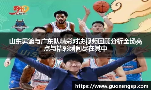 山东男篮与广东队精彩对决视频回顾分析全场亮点与精彩瞬间尽在其中