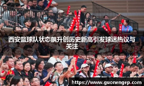 西安篮球队状态飙升创历史新高引发球迷热议与关注