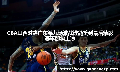 CBA山西对决广东第九场激战谁能笑到最后精彩赛事即将上演